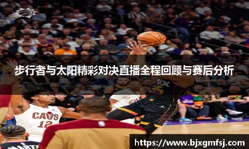 步行者与太阳精彩对决直播全程回顾与赛后分析