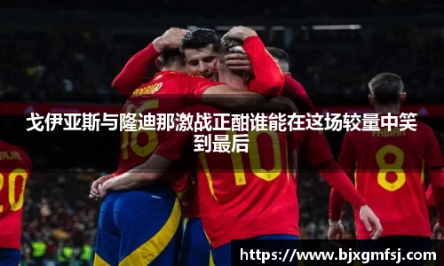 戈伊亚斯与隆迪那激战正酣谁能在这场较量中笑到最后