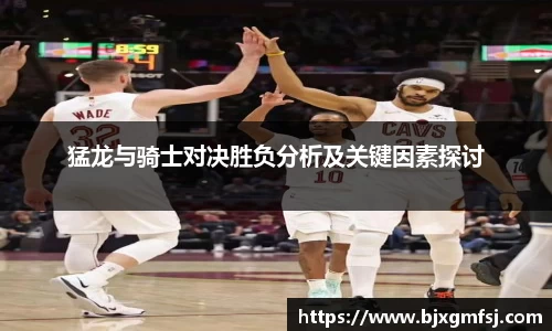 猛龙与骑士对决胜负分析及关键因素探讨