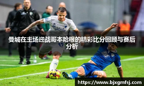 曼城在主场迎战哥本哈根的精彩比分回顾与赛后分析