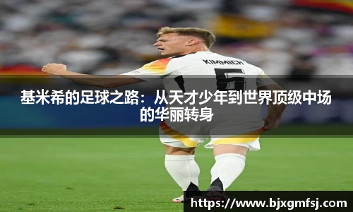 基米希的足球之路：从天才少年到世界顶级中场的华丽转身