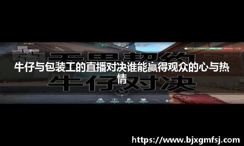 牛仔与包装工的直播对决谁能赢得观众的心与热情