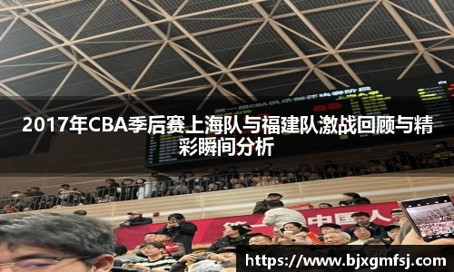 2017年CBA季后赛上海队与福建队激战回顾与精彩瞬间分析