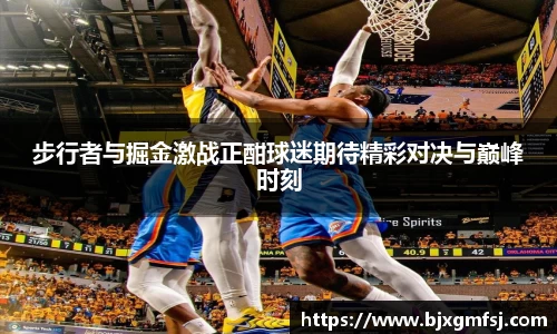 步行者与掘金激战正酣球迷期待精彩对决与巅峰时刻