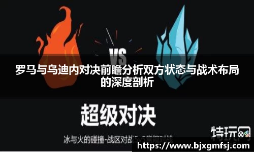 罗马与乌迪内对决前瞻分析双方状态与战术布局的深度剖析