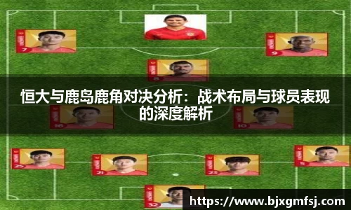 恒大与鹿岛鹿角对决分析：战术布局与球员表现的深度解析