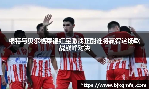 根特与贝尔格莱德红星激战正酣谁将赢得这场欧战巅峰对决